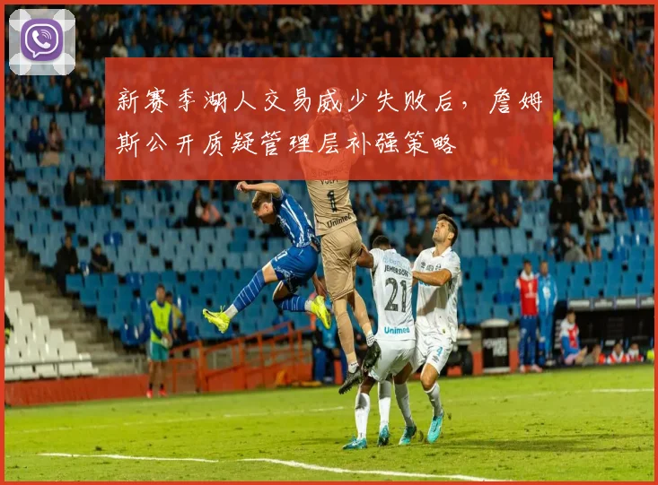 新赛季湖人交易威少失败后，詹姆斯公开质疑管理层补强策略