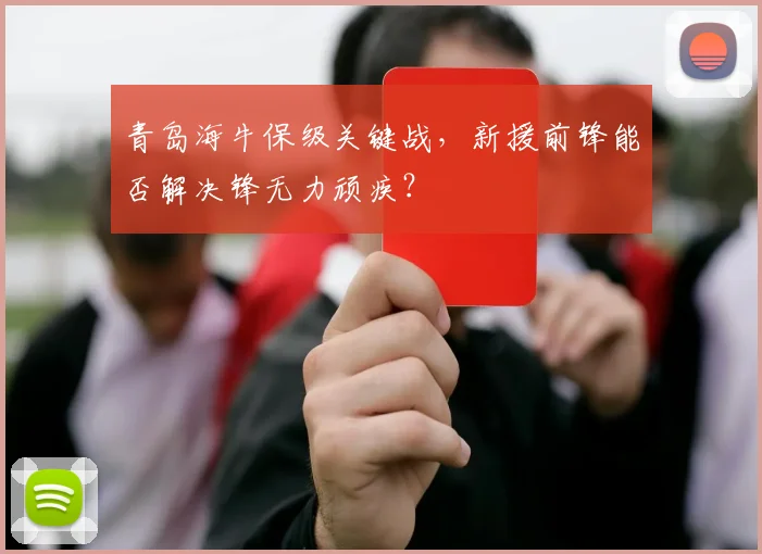 青岛海牛保级关键战，新援前锋能否解决锋无力顽疾？