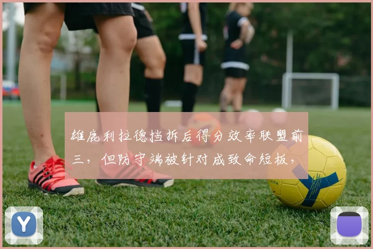 雄鹿利拉德挡拆后得分效率联盟前三，但防守端被针对成致命短板，里弗斯无解