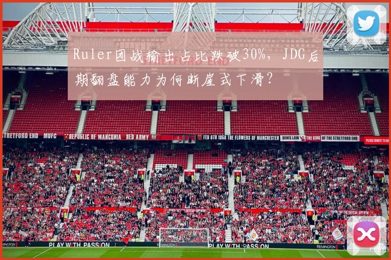 Ruler团战输出占比跌破30%，JDG后期翻盘能力为何断崖式下滑？